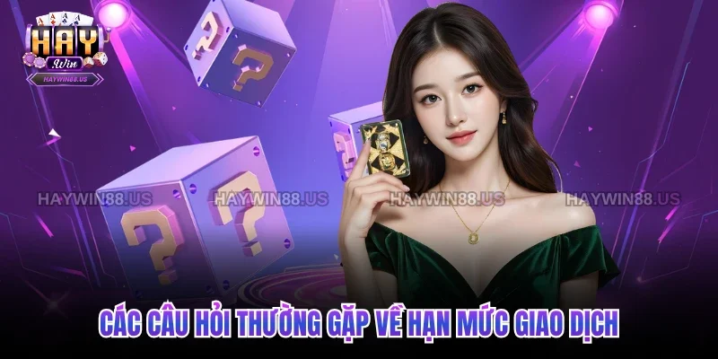 Các câu hỏi thường gặp về hạn mức giao dịch