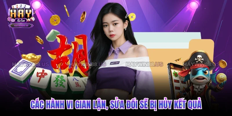 Các hành vi gian lận, sửa đổi sẽ bị hủy kết quả