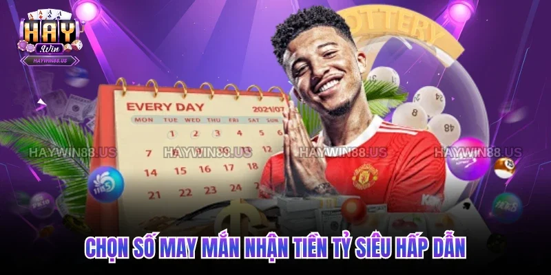 Chọn số may mắn nhận tiền tỷ siêu hấp dẫn