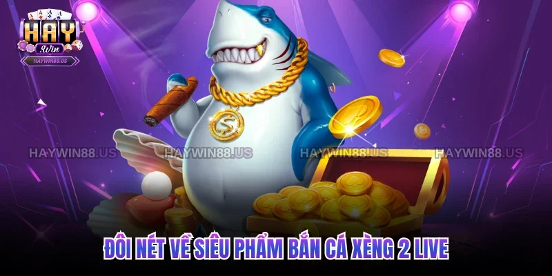 Đôi nét về siêu phẩm bắn cá xèng 2 live