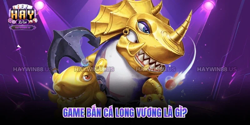 Game bắn cá long vương là gì?