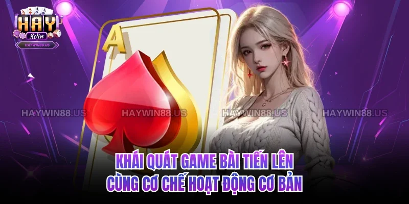 Khái quát Game bài Tiến Lên cùng cơ chế hoạt động cơ bản