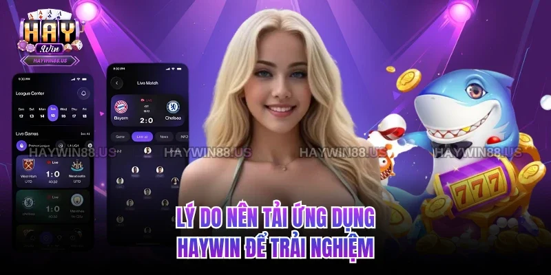 Lý do nên tải ứng dụng Haywin để trải nghiệm