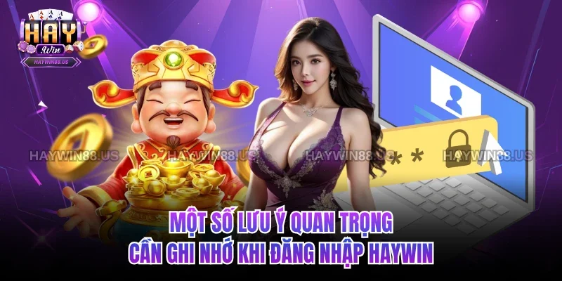 Một số lưu ý quan trọng cần ghi nhớ khi đăng nhập Haywin