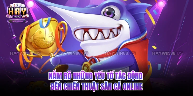 Nắm rõ những yếu tố tác động đến chiến thuật săn cá online