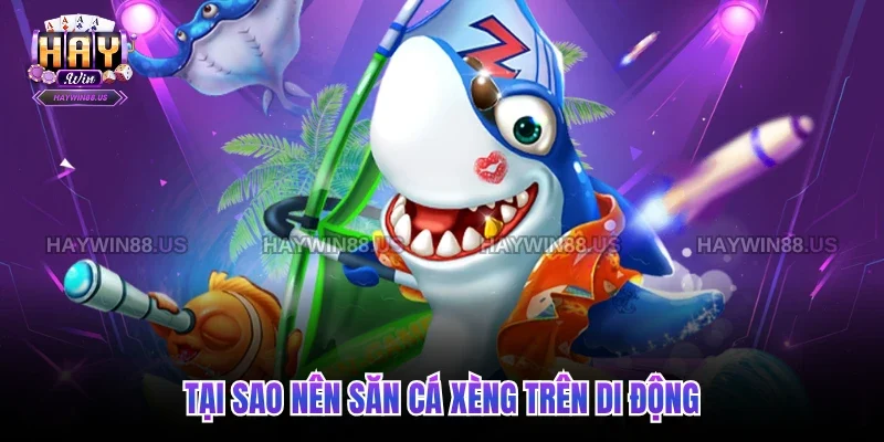 Tại sao nên săn cá xèng trên di động