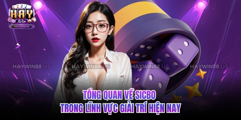 Tổng quan về Sicbo trong lĩnh vực giải trí hiện nay